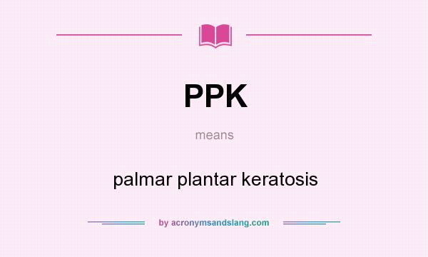 What does PPK mean? It stands for palmar plantar keratosis