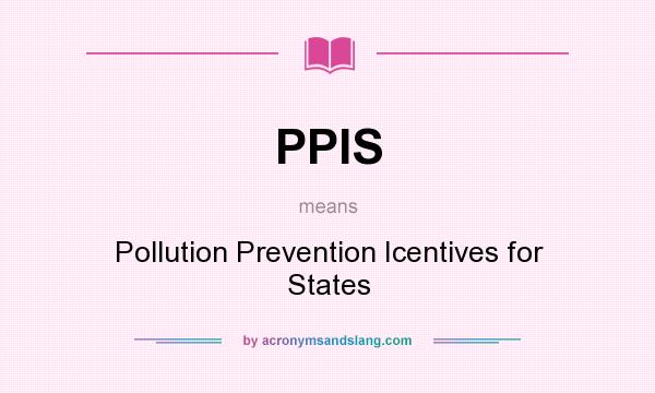 What does PPIS mean? It stands for Pollution Prevention Icentives for States