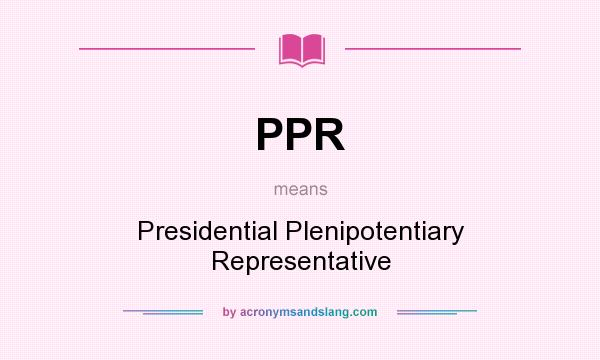 What does PPR mean? It stands for Presidential Plenipotentiary Representative
