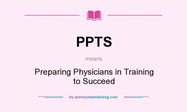 What does PPTS mean? It stands for Preparing Physicians in Training to Succeed