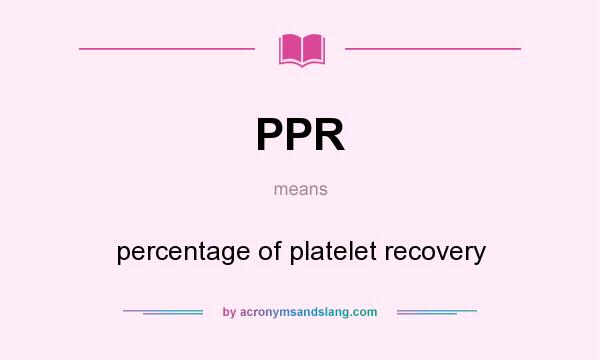 What does PPR mean? It stands for percentage of platelet recovery