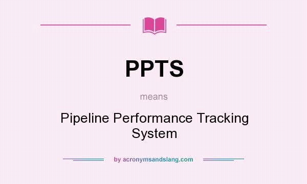 What does PPTS mean? It stands for Pipeline Performance Tracking System
