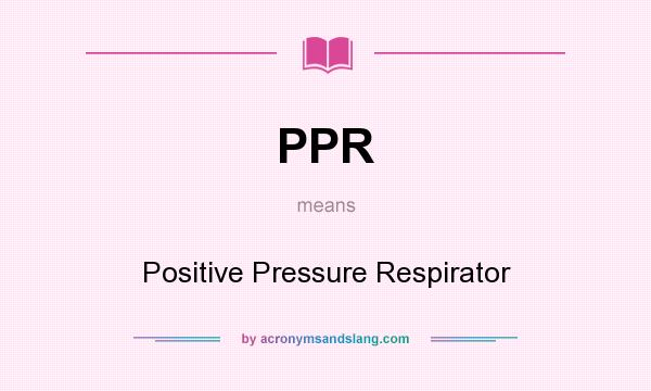 What does PPR mean? It stands for Positive Pressure Respirator