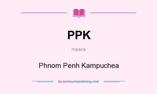 What does PPK mean? It stands for Phnom Penh Kampuchea