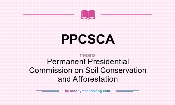 What does PPCSCA mean? It stands for Permanent Presidential Commission on Soil Conservation and Afforestation