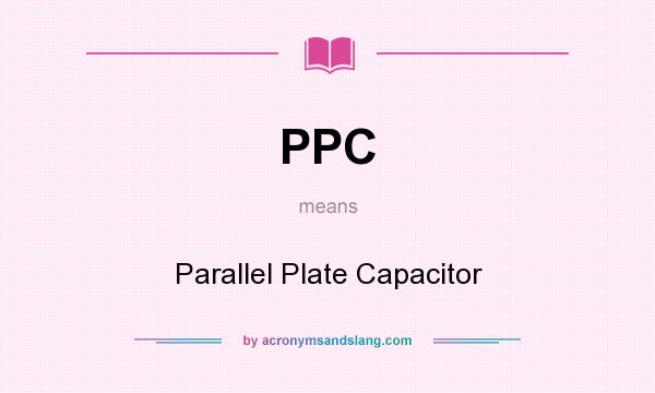 What does PPC mean? It stands for Parallel Plate Capacitor