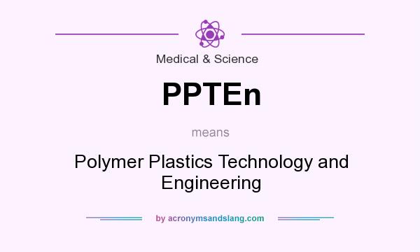 What does PPTEn mean? It stands for Polymer Plastics Technology and Engineering