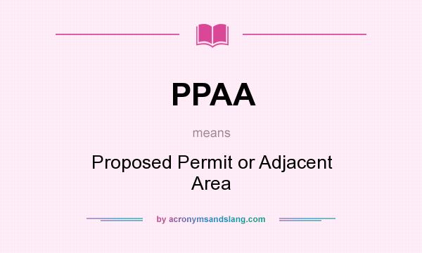 What does PPAA mean? It stands for Proposed Permit or Adjacent Area