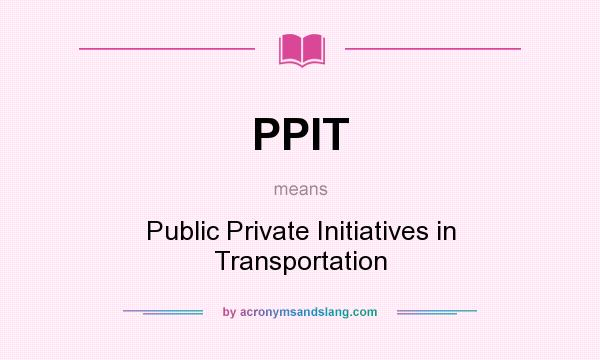 What does PPIT mean? It stands for Public Private Initiatives in Transportation