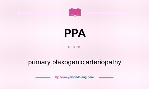What does PPA mean? It stands for primary plexogenic arteriopathy