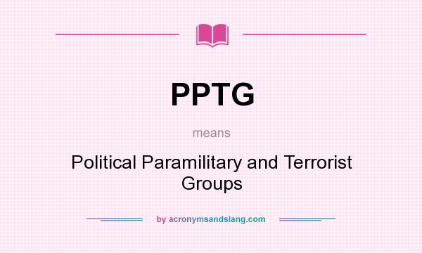 What does PPTG mean? It stands for Political Paramilitary and Terrorist Groups