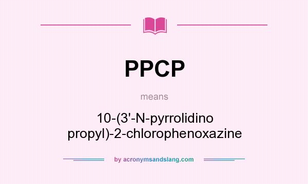 What does PPCP mean? It stands for 10-(3`-N-pyrrolidino propyl)-2-chlorophenoxazine