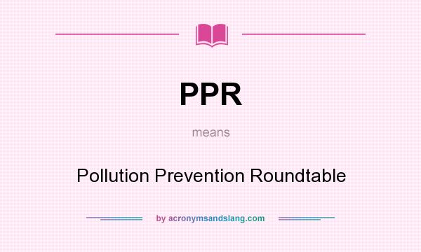 What does PPR mean? It stands for Pollution Prevention Roundtable