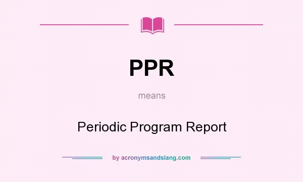 What does PPR mean? It stands for Periodic Program Report