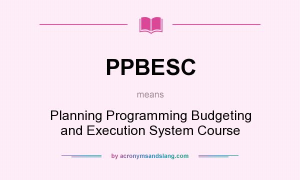 What does PPBESC mean? It stands for Planning Programming Budgeting and Execution System Course