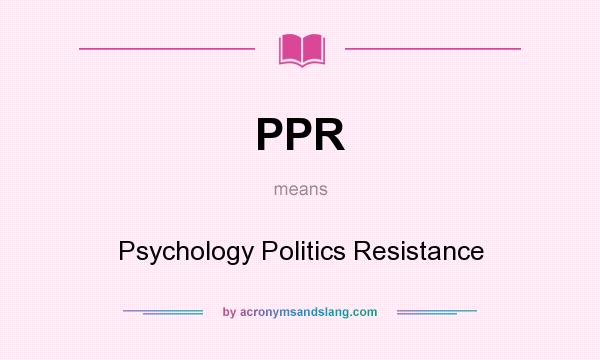 What does PPR mean? It stands for Psychology Politics Resistance