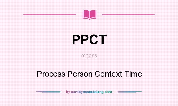 What does PPCT mean? It stands for Process Person Context Time