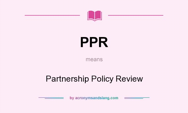 What does PPR mean? It stands for Partnership Policy Review