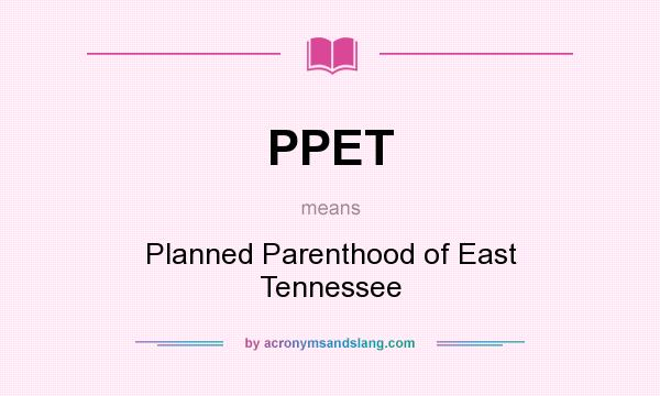 What does PPET mean? It stands for Planned Parenthood of East Tennessee