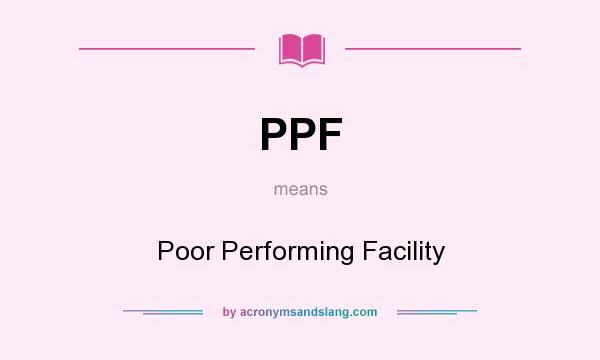 What does PPF mean? It stands for Poor Performing Facility