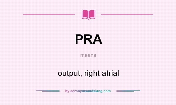 What does PRA mean? It stands for output, right atrial