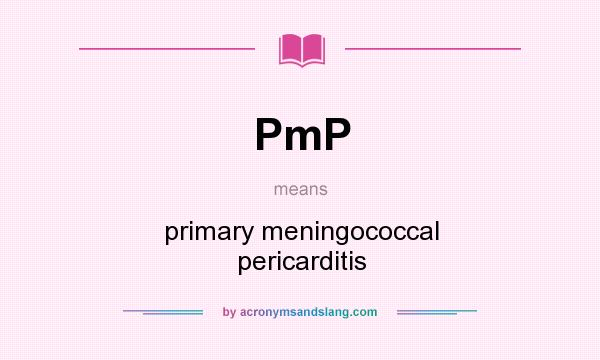 What does PmP mean? It stands for primary meningococcal pericarditis