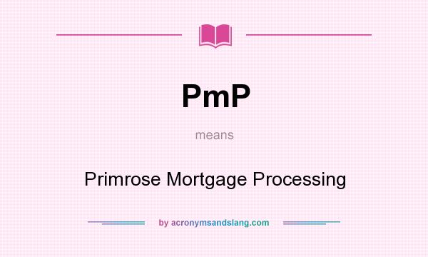 What does PmP mean? It stands for Primrose Mortgage Processing