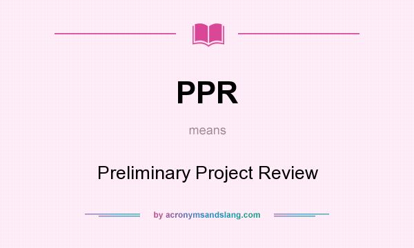 What does PPR mean? It stands for Preliminary Project Review