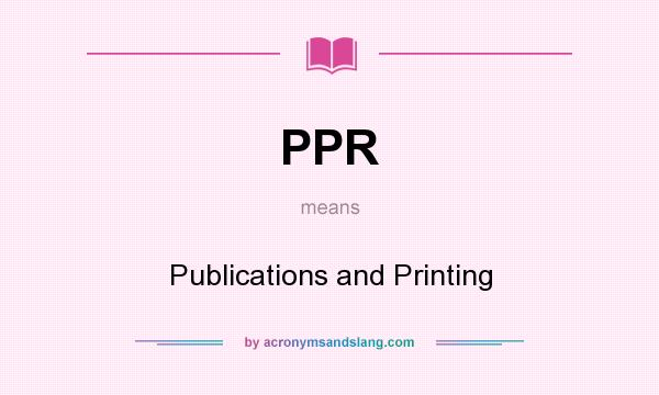 What does PPR mean? It stands for Publications and Printing