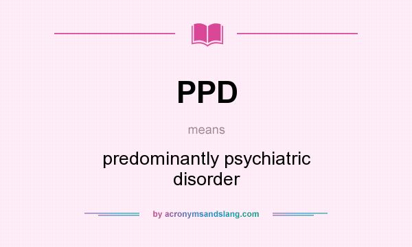 What does PPD mean? It stands for predominantly psychiatric disorder