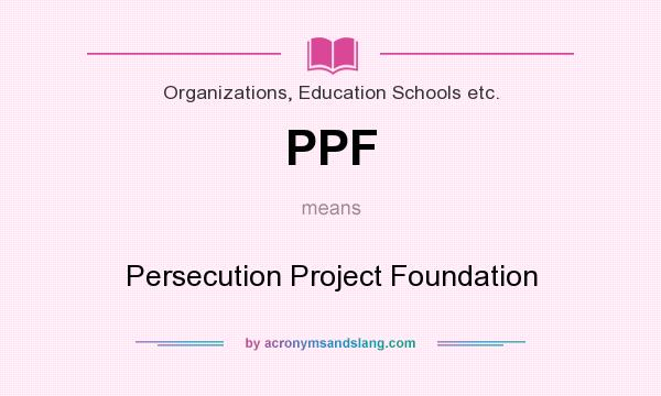 What does PPF mean? It stands for Persecution Project Foundation