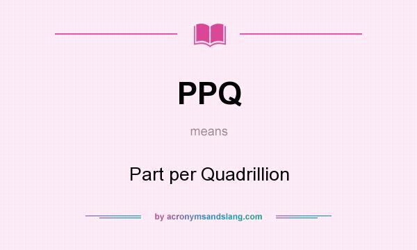 What does PPQ mean? It stands for Part per Quadrillion