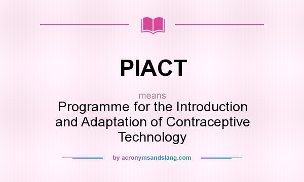 What does PIACT mean? It stands for Programme for the Introduction and Adaptation of Contraceptive Technology