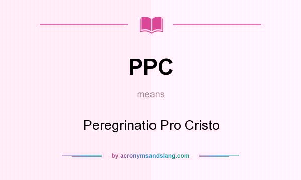 What does PPC mean? It stands for Peregrinatio Pro Cristo