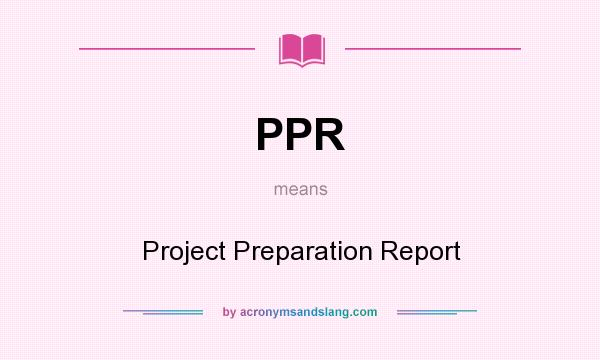 What does PPR mean? It stands for Project Preparation Report