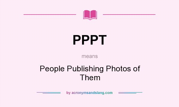 What does PPPT mean? It stands for People Publishing Photos of Them