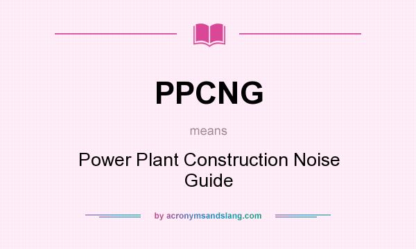 What does PPCNG mean? It stands for Power Plant Construction Noise Guide