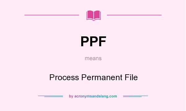 What does PPF mean? It stands for Process Permanent File