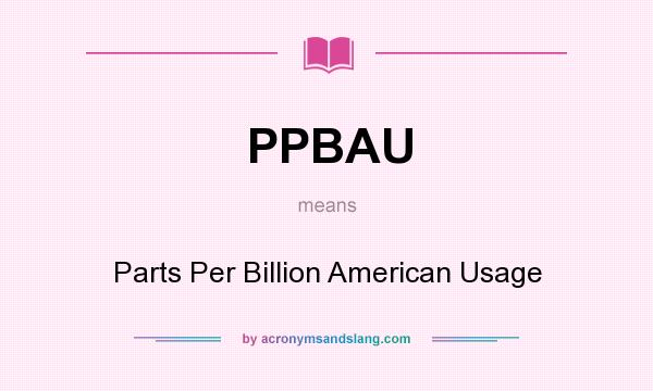 What does PPBAU mean? It stands for Parts Per Billion American Usage