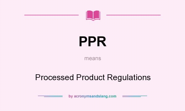 What does PPR mean? It stands for Processed Product Regulations