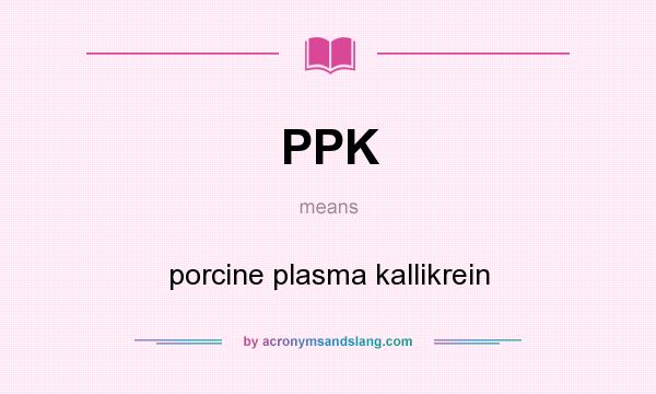 What does PPK mean? It stands for porcine plasma kallikrein