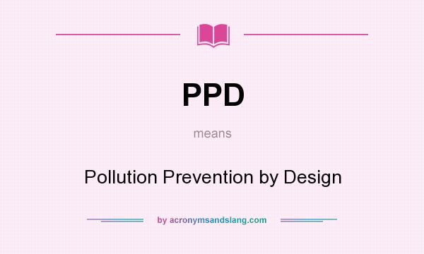 What does PPD mean? It stands for Pollution Prevention by Design
