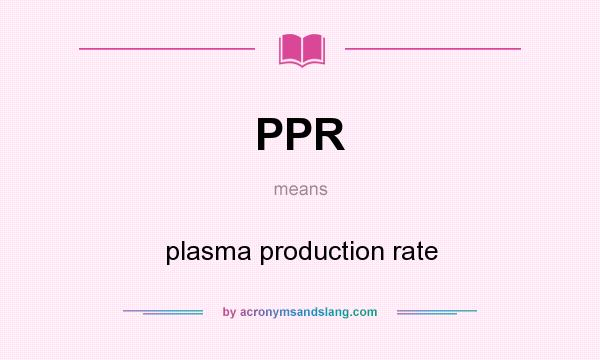 What does PPR mean? It stands for plasma production rate