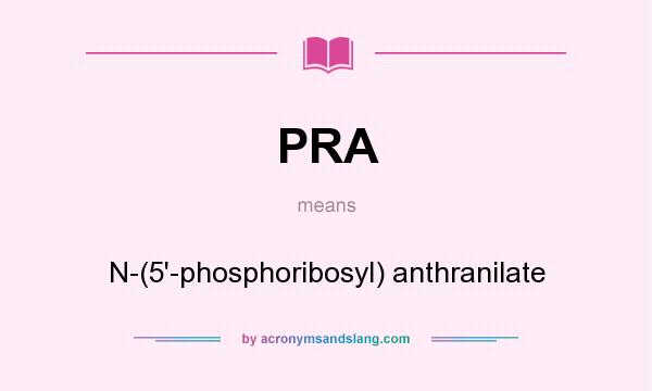 What does PRA mean? It stands for N-(5`-phosphoribosyl) anthranilate
