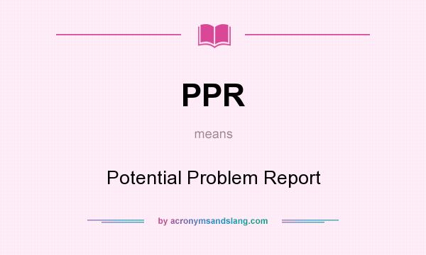 What does PPR mean? It stands for Potential Problem Report