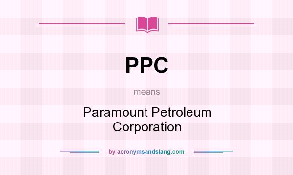 What does PPC mean? It stands for Paramount Petroleum Corporation