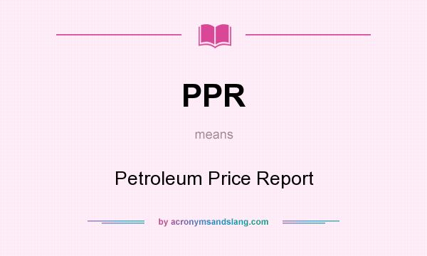 What does PPR mean? It stands for Petroleum Price Report