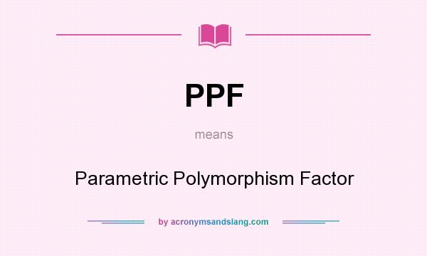 What does PPF mean? It stands for Parametric Polymorphism Factor