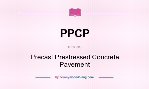What does PPCP mean? It stands for Precast Prestressed Concrete Pavement
