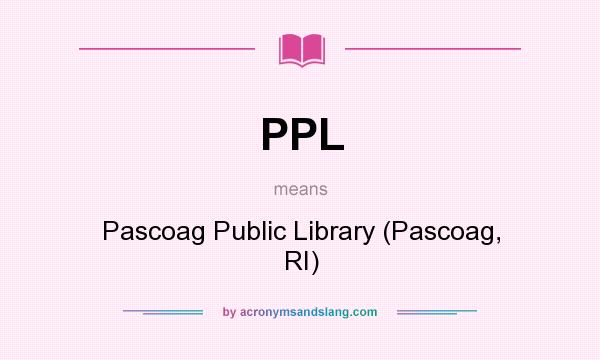 What does PPL mean? It stands for Pascoag Public Library (Pascoag, RI)